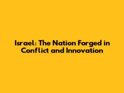 Israel: The Nation Forged in Conflict and Innovation