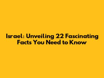 Israel: Unveiling 22 Fascinating Facts You Need to Know