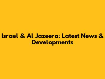 Israel & Al Jazeera: Latest News & Developments