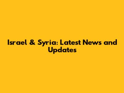 Israel & Syria: Latest News and Updates