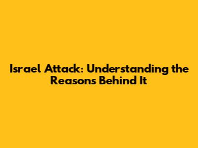 Israel Attack: Understanding the Reasons Behind It