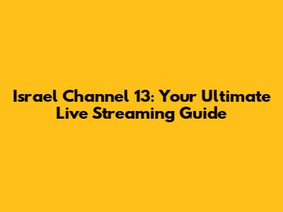 Israel Channel 13: Your Ultimate Live Streaming Guide