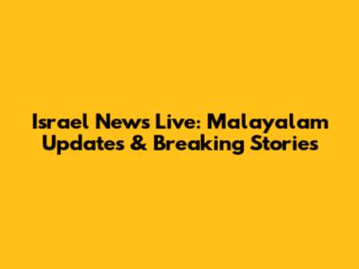 Israel News Live: Malayalam Updates & Breaking Stories