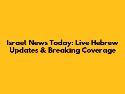 Israel News Today: Live Hebrew Updates & Breaking Coverage