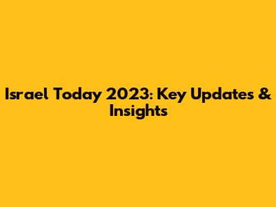 Israel Today 2023: Key Updates & Insights