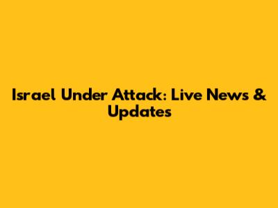 Israel Under Attack: Live News & Updates