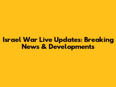 Israel War Live Updates: Breaking News & Developments