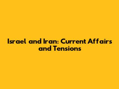 Israel and Iran: Current Affairs and Tensions