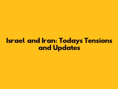 Israel and Iran: Today's Tensions and Updates