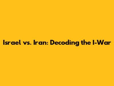Israel vs. Iran: Decoding the I-War