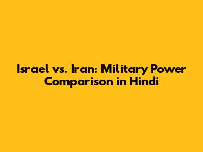 Israel vs. Iran: Military Power Comparison in Hindi