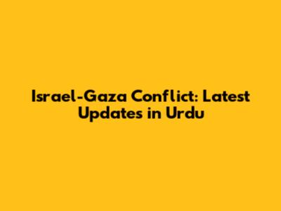 Israel-Gaza Conflict: Latest Updates in Urdu