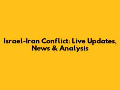 Israel-Iran Conflict: Live Updates, News & Analysis