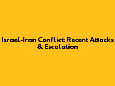 Israel-Iran Conflict: Recent Attacks & Escalation