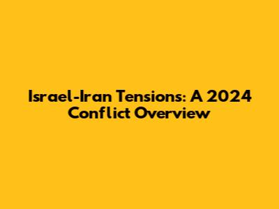 Israel-Iran Tensions: A 2024 Conflict Overview