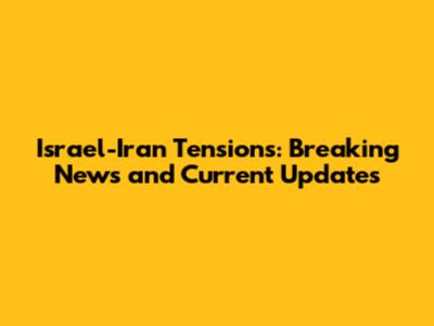 Israel-Iran Tensions: Breaking News and Current Updates