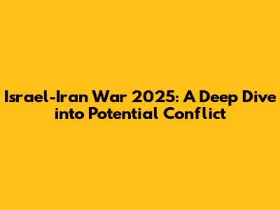 Israel-Iran War 2025: A Deep Dive into Potential Conflict