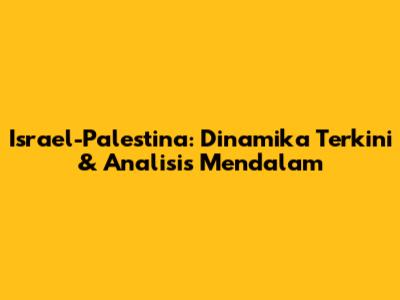 Israel-Palestina: Dinamika Terkini & Analisis Mendalam