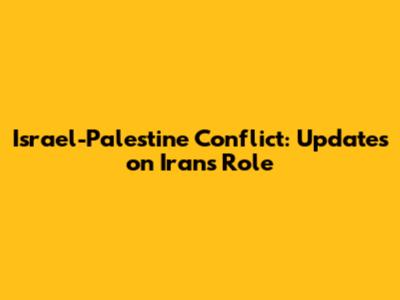 Israel-Palestine Conflict: Updates on Iran's Role