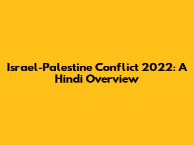 Israel-Palestine Conflict 2022: A Hindi Overview