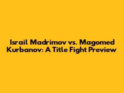 Israil Madrimov vs. Magomed Kurbanov: A Title Fight Preview
