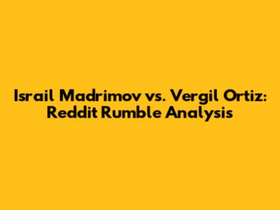 Israil Madrimov vs. Vergil Ortiz: Reddit Rumble Analysis