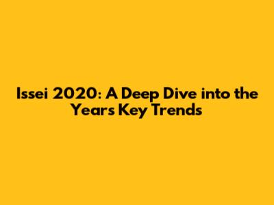 Issei 2020: A Deep Dive into the Year's Key Trends