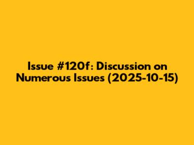 Issue #120f: Discussion on Numerous Issues (2025-10-15)