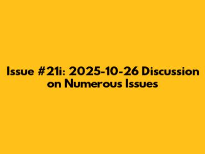 Issue #21i: 2025-10-26 Discussion on Numerous Issues