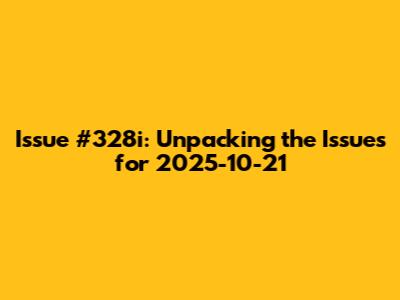 Issue #328i: Unpacking the Issues for 2025-10-21