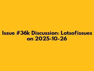 Issue #36k Discussion: Lotsofissues on 2025-10-26