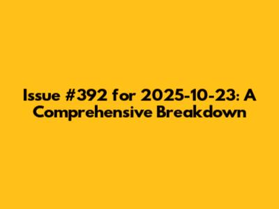Issue #392 for 2025-10-23: A Comprehensive Breakdown