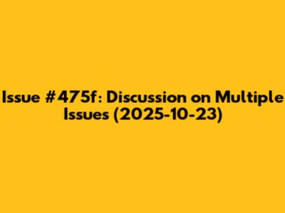 Issue #475f: Discussion on Multiple Issues (2025-10-23)