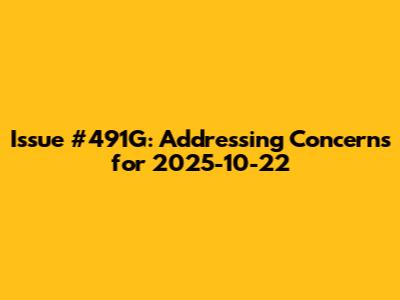 Issue #491G: Addressing Concerns for 2025-10-22