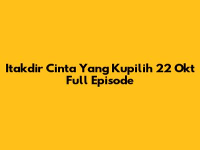 Itakdir Cinta Yang Kupilih 22 Okt Full Episode