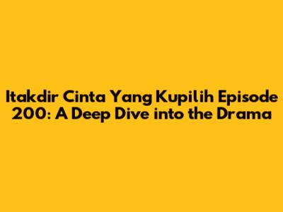 Itakdir Cinta Yang Kupilih Episode 200: A Deep Dive into the Drama