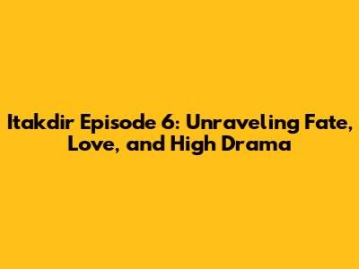 Itakdir Episode 6: Unraveling Fate, Love, and High Drama