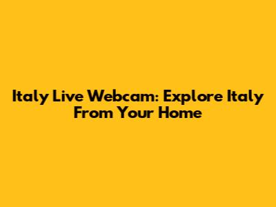 Italy Live Webcam: Explore Italy From Your Home