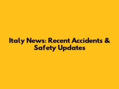 Italy News: Recent Accidents & Safety Updates