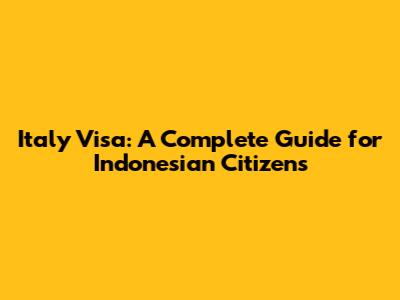 Italy Visa: A Complete Guide for Indonesian Citizens