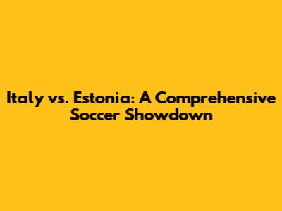Italy vs. Estonia: A Comprehensive Soccer Showdown