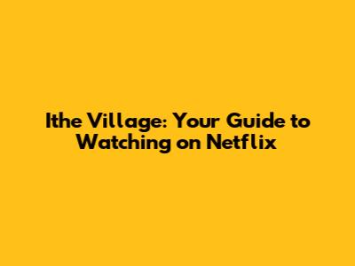 Ithe Village: Your Guide to Watching on Netflix