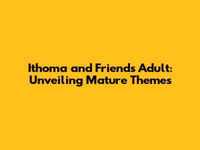 Ithoma and Friends Adult: Unveiling Mature Themes