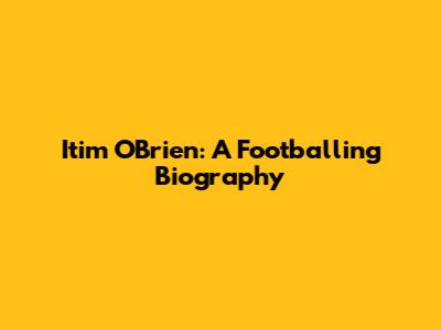 Itim O'Brien: A Footballing Biography