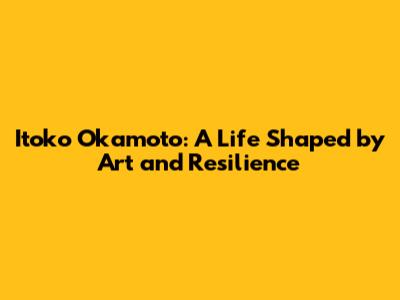 Itoko Okamoto: A Life Shaped by Art and Resilience