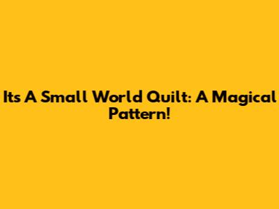 Its A Small World Quilt: A Magical Pattern!