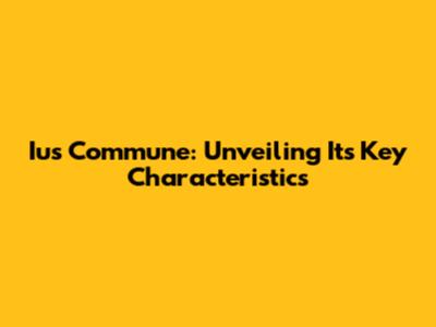 Ius Commune: Unveiling Its Key Characteristics