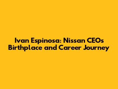 Ivan Espinosa: Nissan CEO's Birthplace and Career Journey
