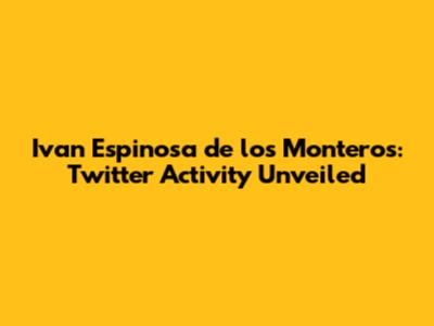 Ivan Espinosa de los Monteros: Twitter Activity Unveiled