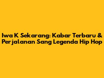 Iwa K Sekarang: Kabar Terbaru & Perjalanan Sang Legenda Hip Hop